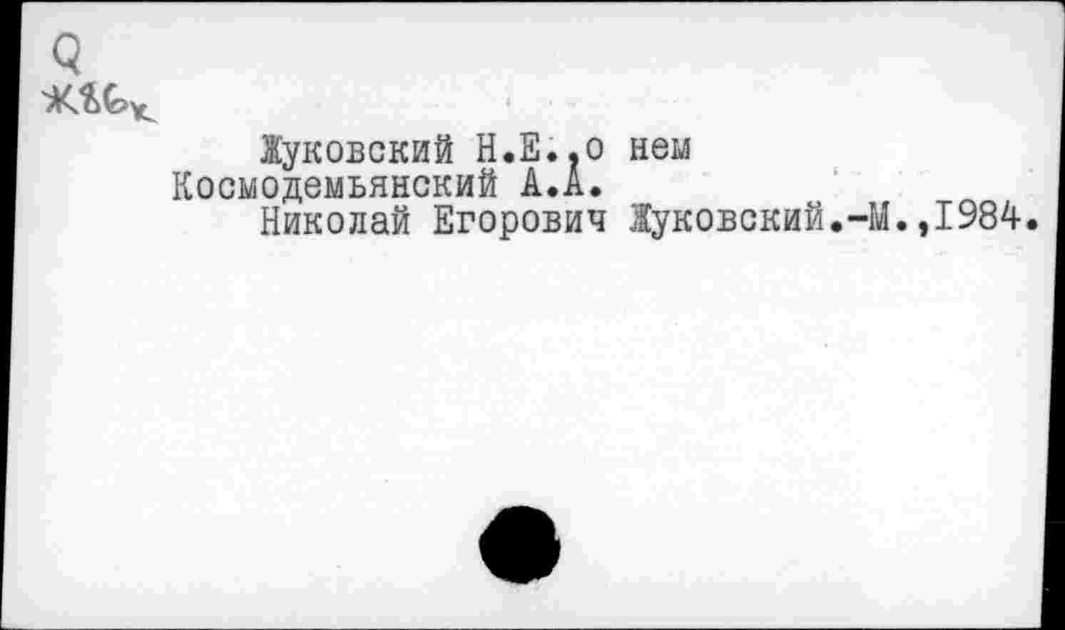 ﻿<3
Жуковский Н.Е..0 нем Космодемьянский А.А.
Николай Егорович Жуковский.-]
.,1984.